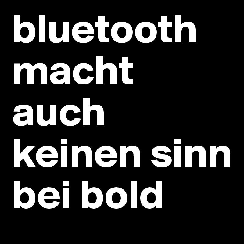 bluetooth macht auch keinen sinn bei bold