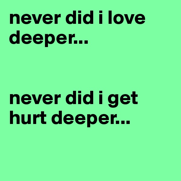 never did i love deeper...


never did i get hurt deeper...

