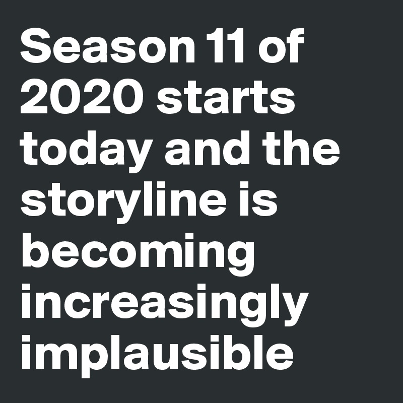 Season 11 of 2020 starts today and the storyline is becoming increasingly implausible