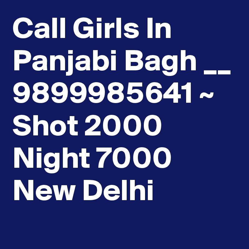 Call Girls In Panjabi Bagh __ 9899985641 ~ Shot 2000 Night 7000 New Delhi
