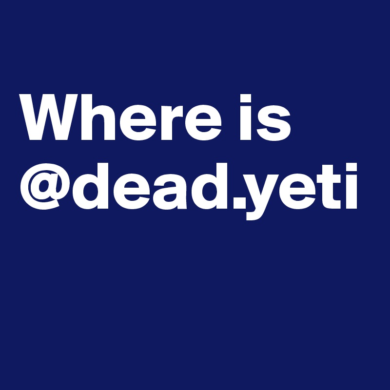 
Where is
@dead.yeti

