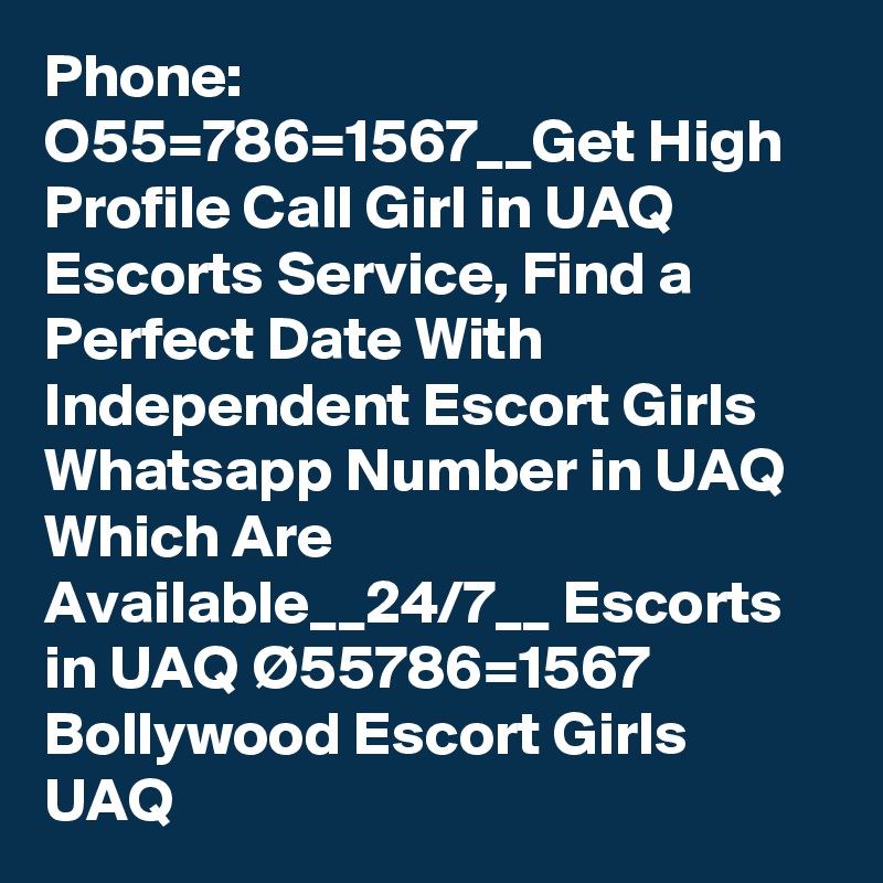 Phone: O55=786=1567__Get High Profile Call Girl in UAQ Escorts Service, Find a Perfect Date With Independent Escort Girls Whatsapp Number in UAQ Which Are Available__24/7__ Escorts in UAQ Ø55786=1567 Bollywood Escort Girls UAQ