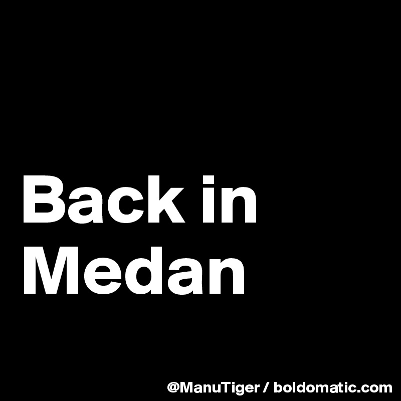 

Back in Medan
