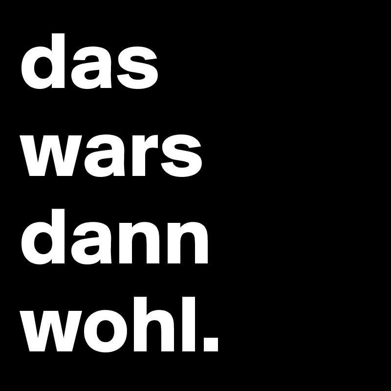 das wars dann wohl.