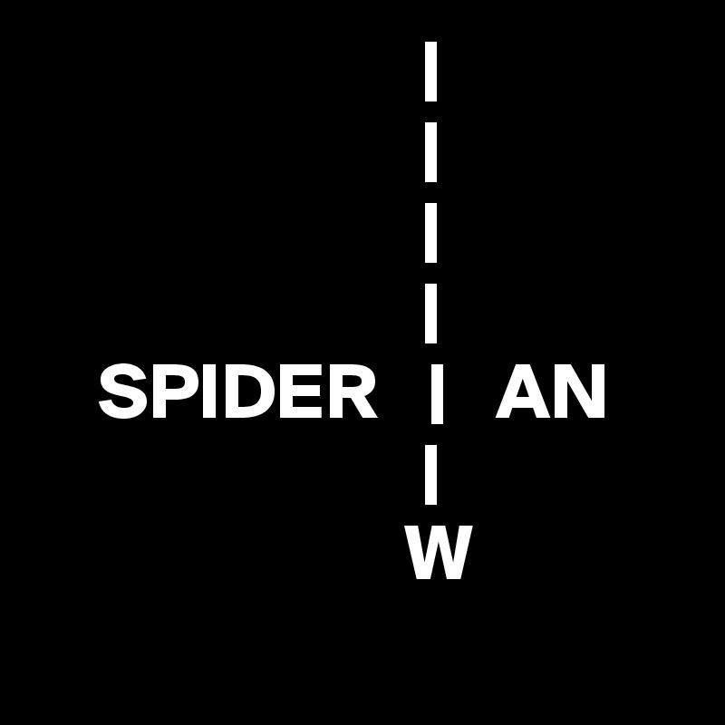                         |
                        |
                        |
                        |
    SPIDER   |   AN
                        |
                       W
 