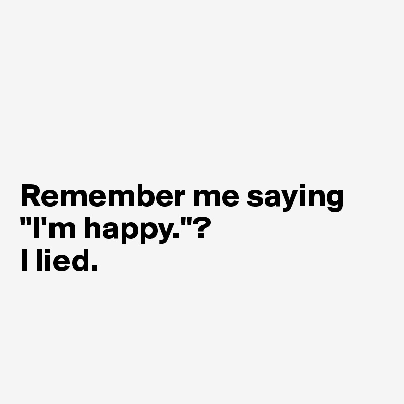 




Remember me saying "I'm happy."? 
I lied.


