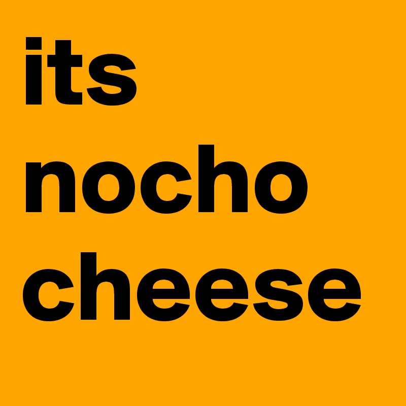 its nocho cheese