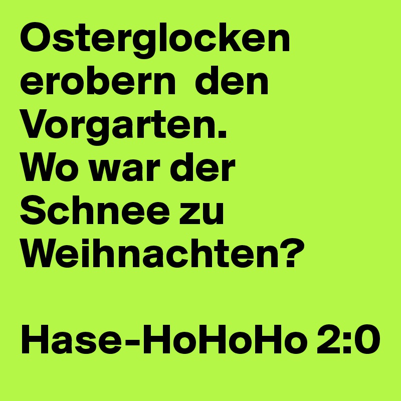 Osterglocken erobern  den Vorgarten. 
Wo war der Schnee zu Weihnachten?

Hase-HoHoHo 2:0