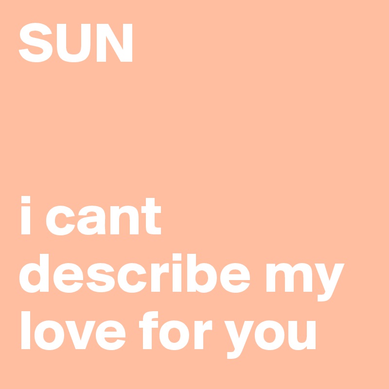SUN 


i cant describe my love for you