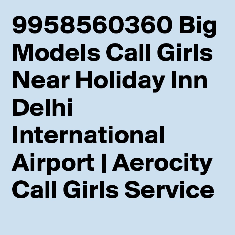 9958560360 Big Models Call Girls Near Holiday Inn Delhi International Airport | Aerocity Call Girls Service