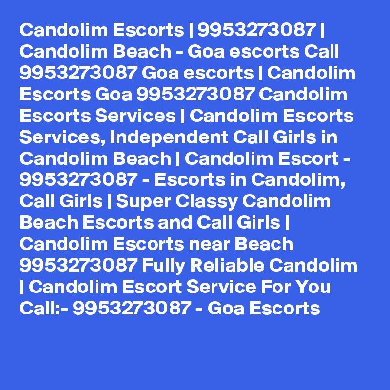 Candolim Escorts | 9953273087 | Candolim Beach - Goa escorts Call 9953273087 Goa escorts | Candolim Escorts Goa 9953273087 Candolim Escorts Services | Candolim Escorts Services, Independent Call Girls in Candolim Beach | Candolim Escort - 9953273087 - Escorts in Candolim, Call Girls | Super Classy Candolim Beach Escorts and Call Girls | Candolim Escorts near Beach 9953273087 Fully Reliable Candolim | Candolim Escort Service For You Call:- 9953273087 - Goa Escorts 