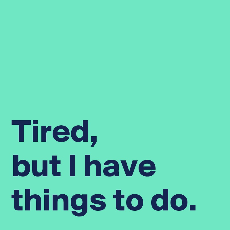 


Tired,
but I have things to do.