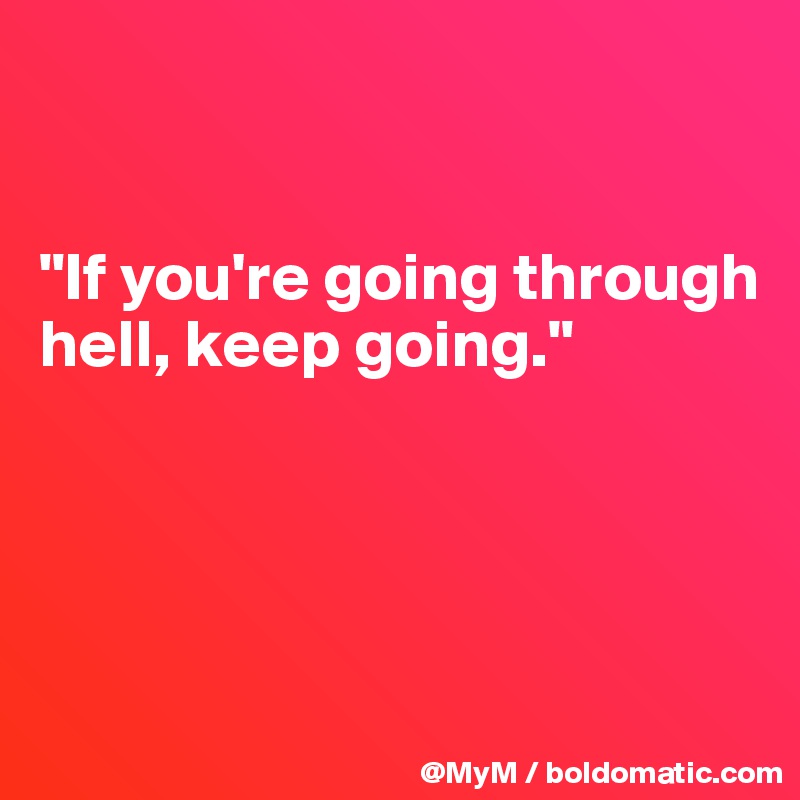 


"If you're going through hell, keep going."




