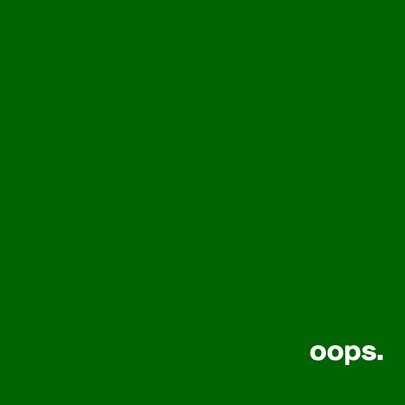 








                                                   

                                                  oops.