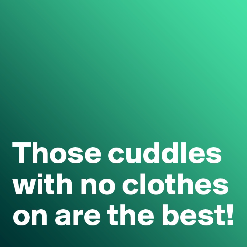 



Those cuddles with no clothes on are the best!