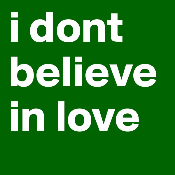 i dont believe in love