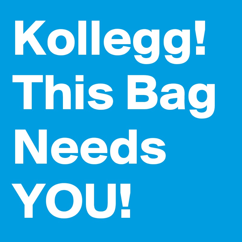 Kollegg!
This Bag Needs YOU!