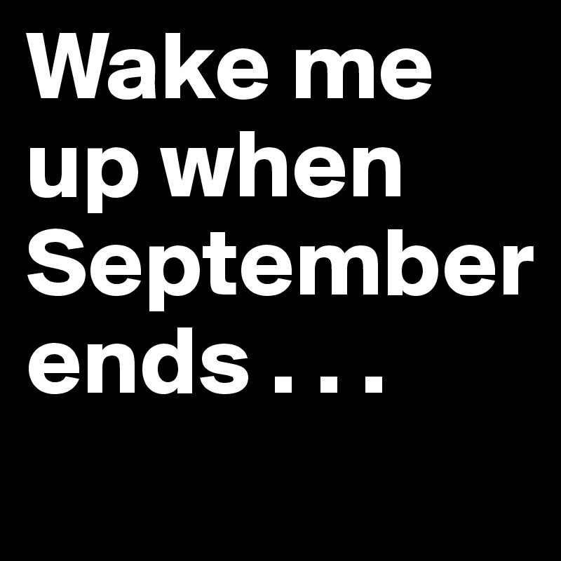 Wake me up when September        ends . . . 

