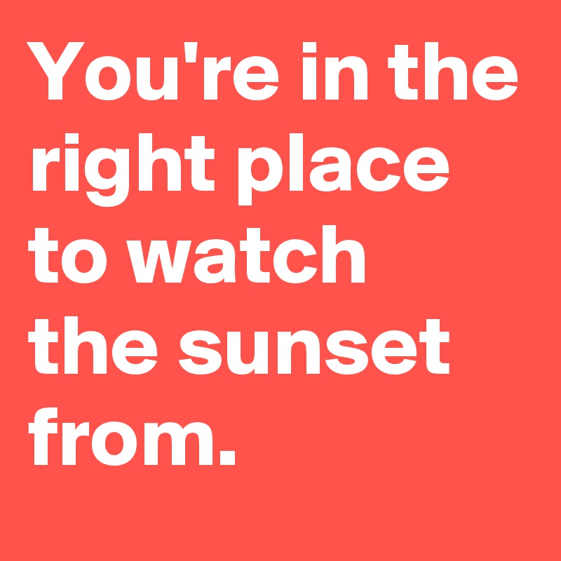 You're in the right place to watch the sunset from.