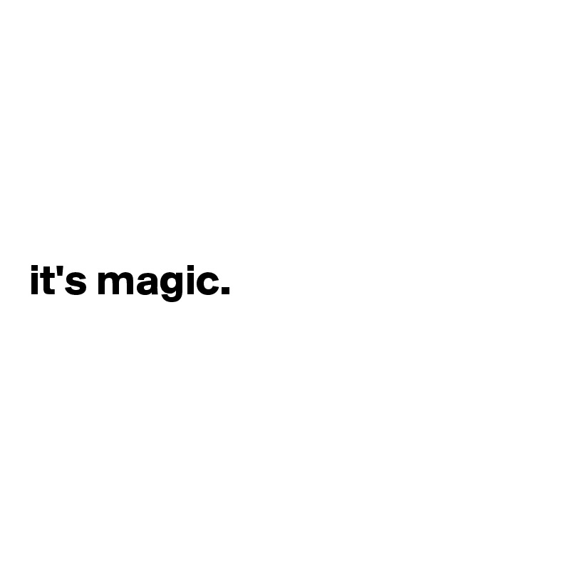 




it's magic.




