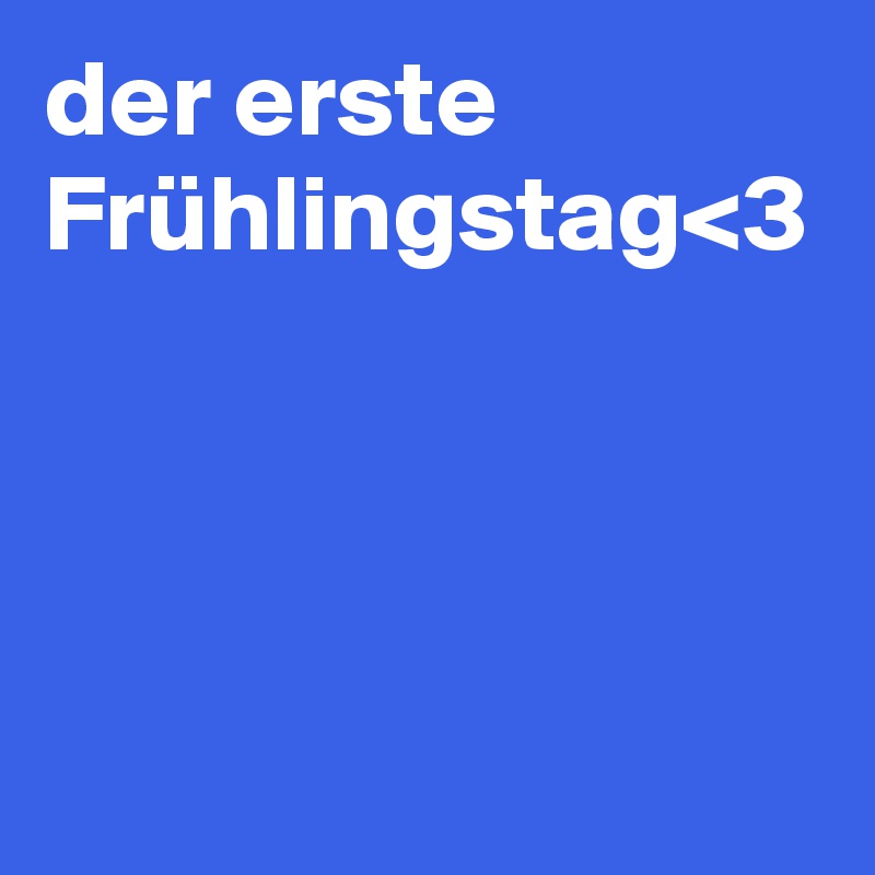 der erste Frühlingstag<3