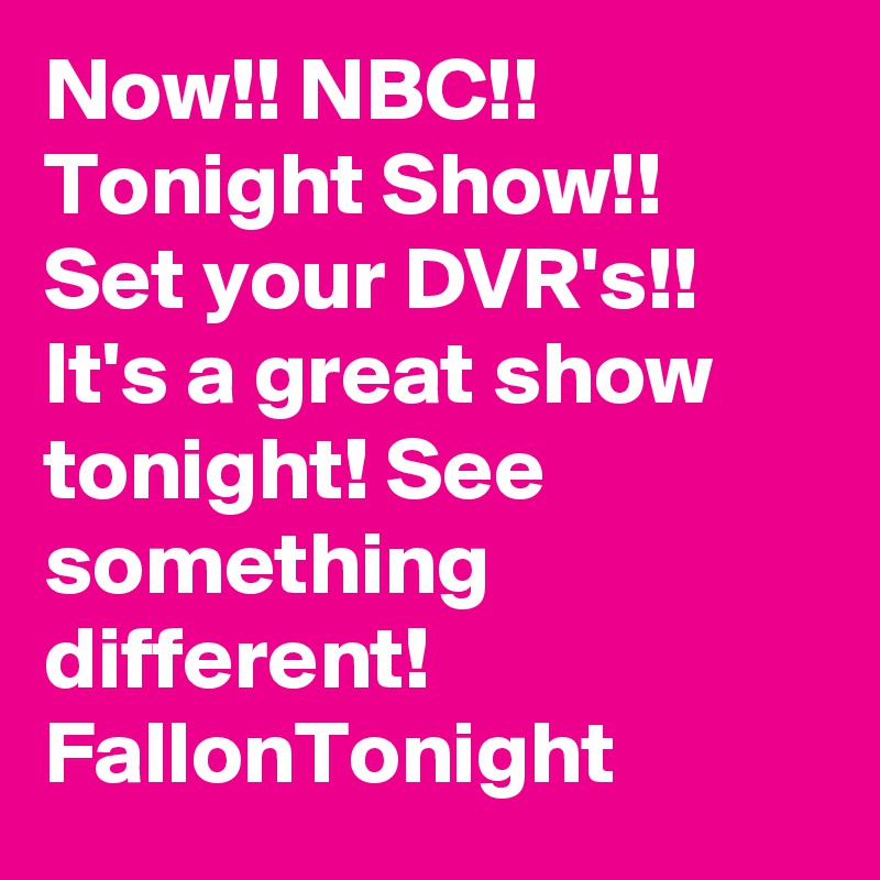 Now!! NBC!! Tonight Show!! Set your DVR's!! It's a great show tonight! See something different! FallonTonight