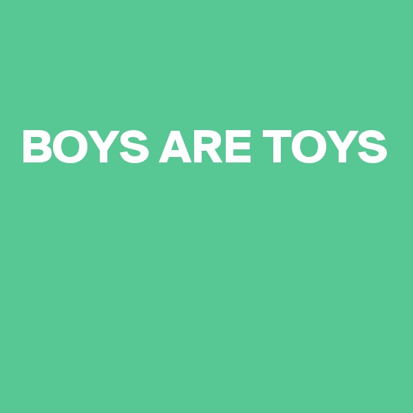 

BOYS ARE TOYS



