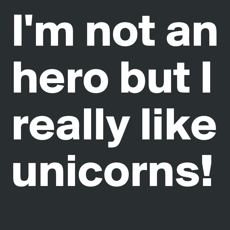 I'm not an hero but I really like unicorns!
