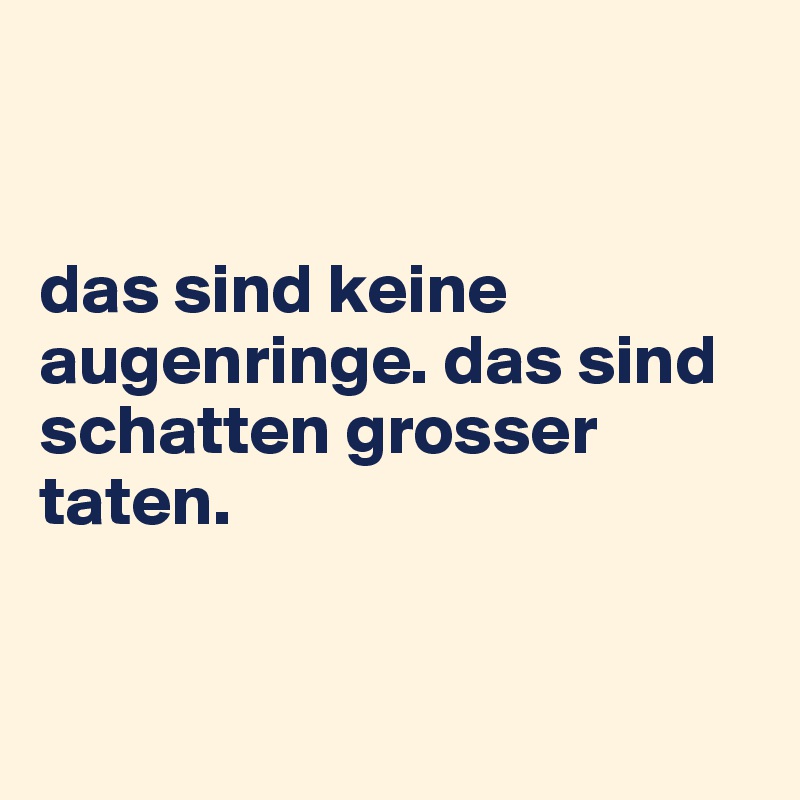 


das sind keine augenringe. das sind schatten grosser taten.



