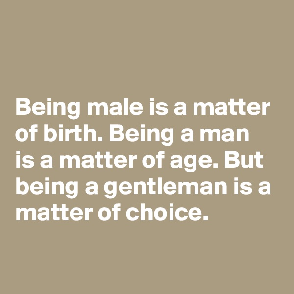 


Being male is a matter of birth. Being a man is a matter of age. But being a gentleman is a matter of choice.
