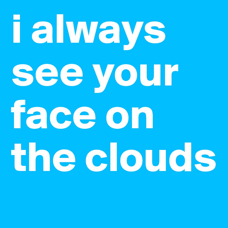 i always see your face on the clouds