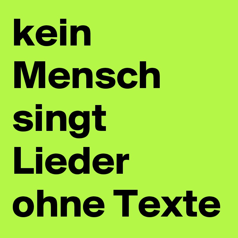 kein Mensch singt Lieder ohne Texte