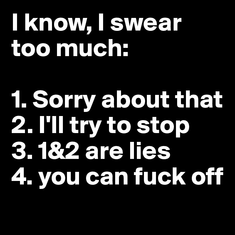 I know, I swear too much:

1. Sorry about that
2. I'll try to stop
3. 1&2 are lies
4. you can fuck off