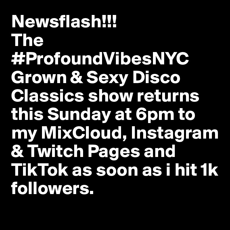 Newsflash!!!
The #ProfoundVibesNYC Grown & Sexy Disco Classics show returns this Sunday at 6pm to my MixCloud, Instagram & Twitch Pages and TikTok as soon as i hit 1k followers.