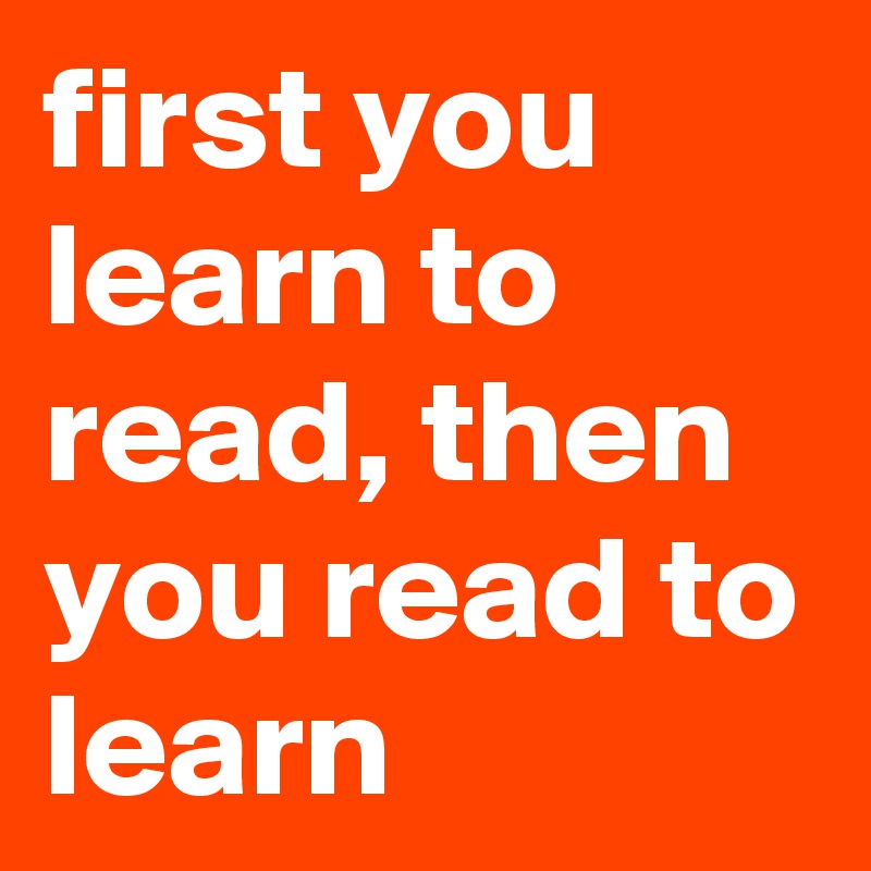 first you learn to read, then you read to learn