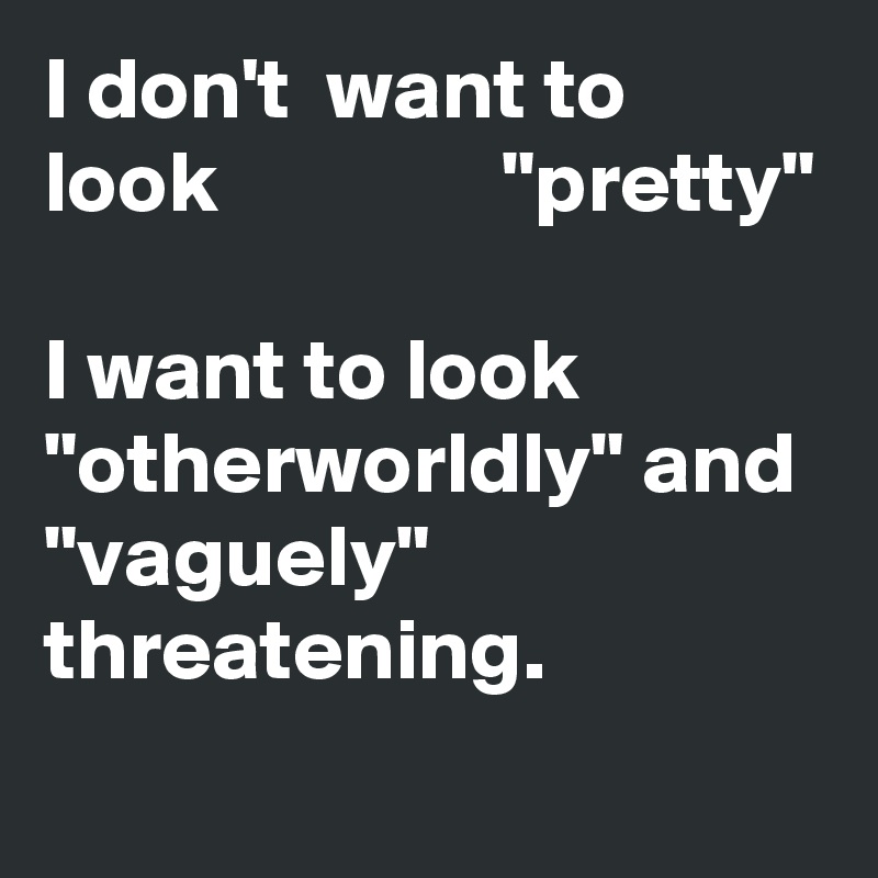 I don't  want to look                "pretty"

I want to look              "otherworldly" and  "vaguely" threatening. 
