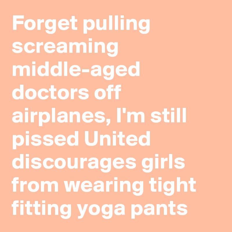 Forget pulling screaming middle-aged doctors off airplanes, I'm still pissed United discourages girls from wearing tight fitting yoga pants