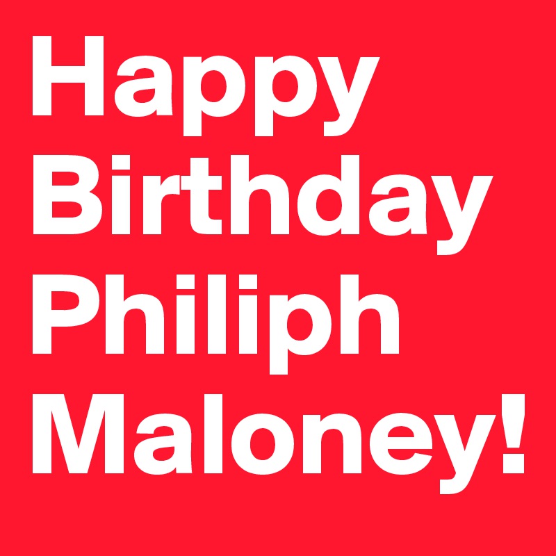 Happy Birthday Philiph Maloney!
