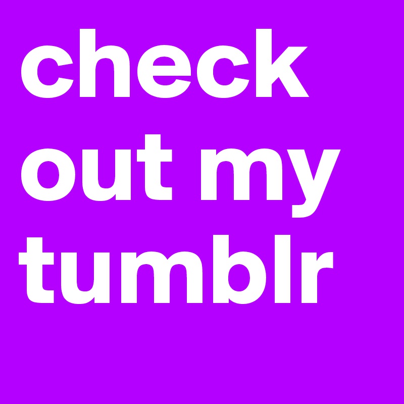 check out my tumblr