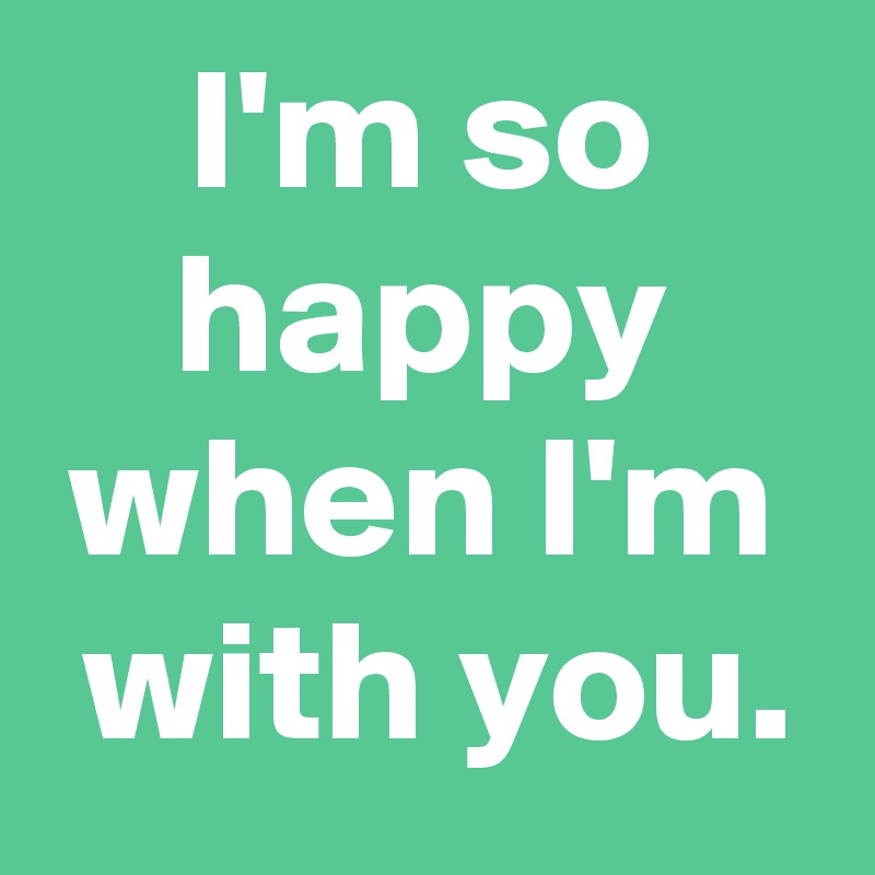 I M So Happy When I M With You Post By Janem803 On Boldomatic