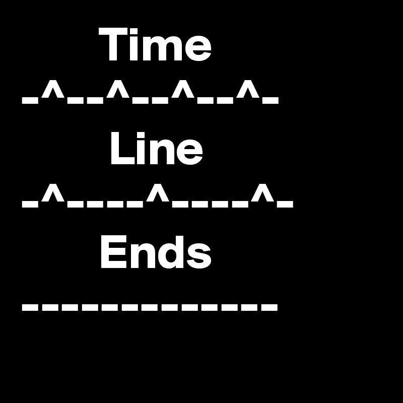         Time
-^--^--^--^-
         Line
-^----^----^-
        Ends
-------------
