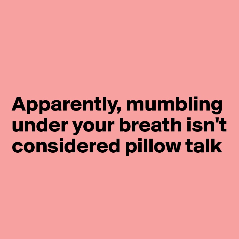 



Apparently, mumbling under your breath isn't considered pillow talk



