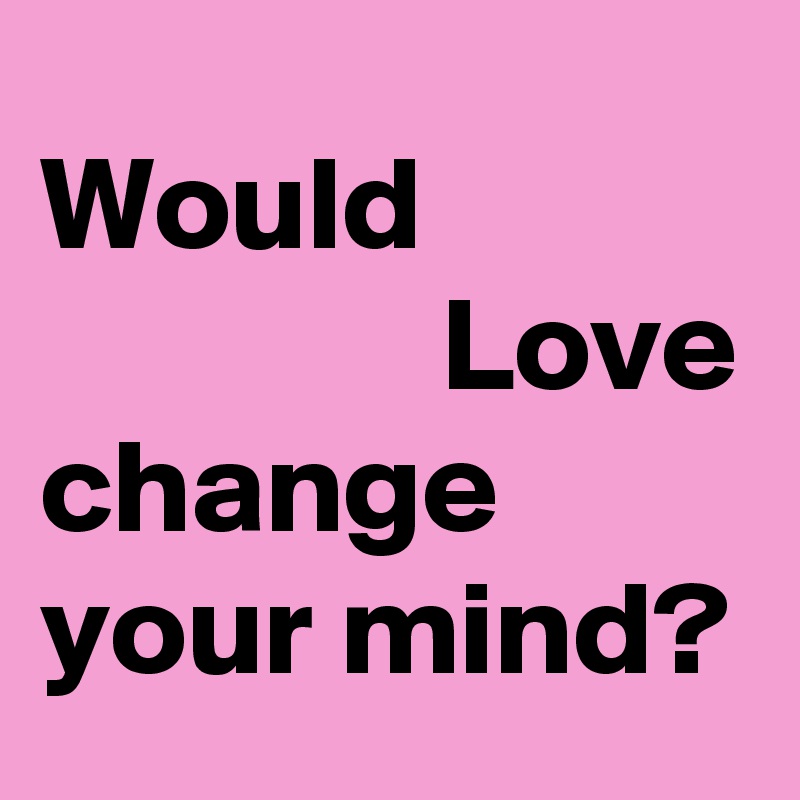 Would 
               Love change your mind?