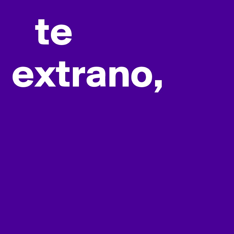    te extrano,

 
    