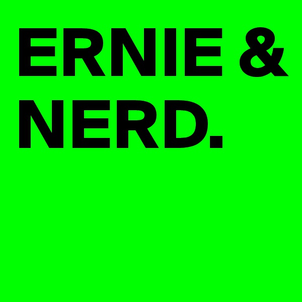 ERNIE & NERD.
