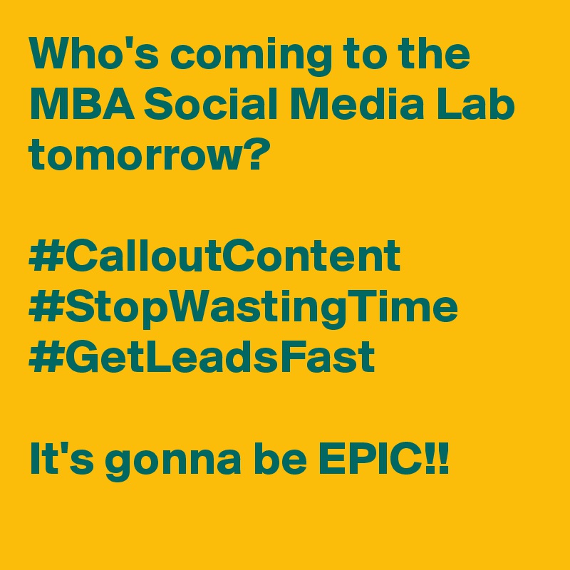 Who's coming to the 
MBA Social Media Lab 
tomorrow? 

#CalloutContent
#StopWastingTime
#GetLeadsFast

It's gonna be EPIC!!