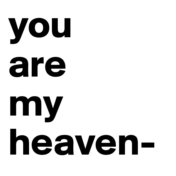 you
are 
my 
heaven-