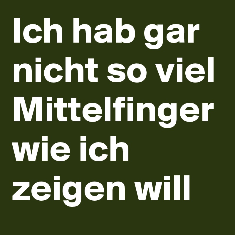 Ich hab gar nicht so viel Mittelfinger wie ich zeigen will