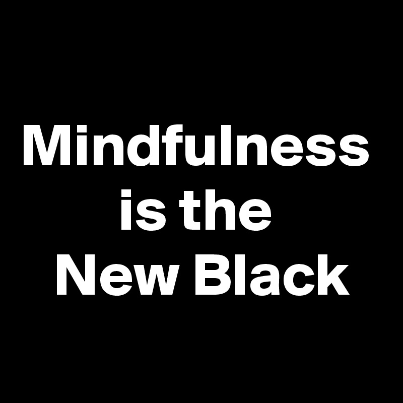 mindfulness-is-the-new-black-post-by-petegutz2-on-boldomatic