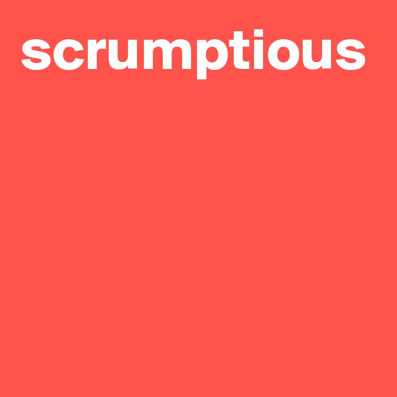 scrumptious